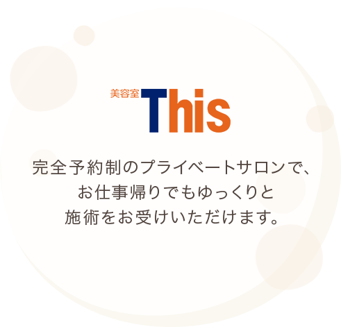 完全予約制のプライベートサロンで、お仕事帰りでもゆっくりと施術をお受けいただけます。