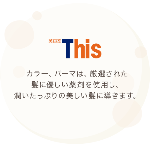 カラ―、パーマは、厳選された髪に優しい薬剤を使用し、潤いたっぷりの美しい髪に導きます。